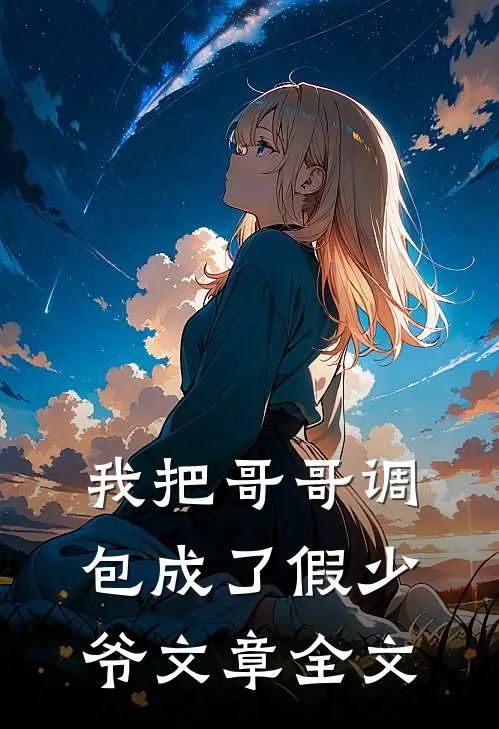 我把哥哥调包成了假少爷文章全文