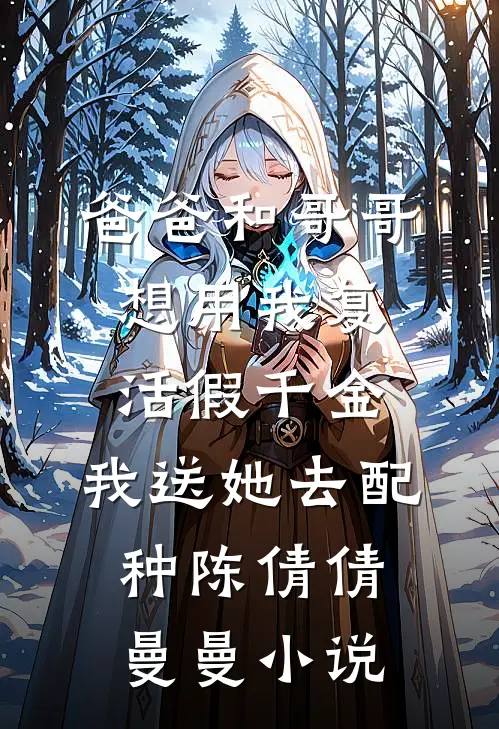 爸爸和哥哥想用我复活假千金，我送她去配种陈倩倩曼曼小说