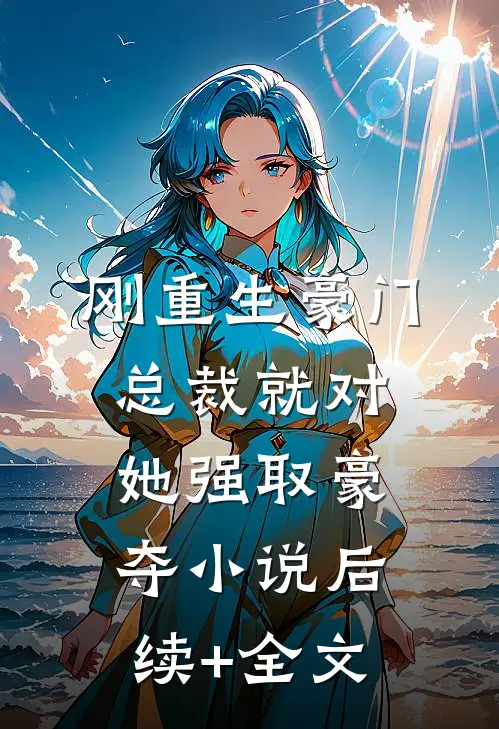 刚重生豪门总裁就对她强取豪夺小说后续+全文