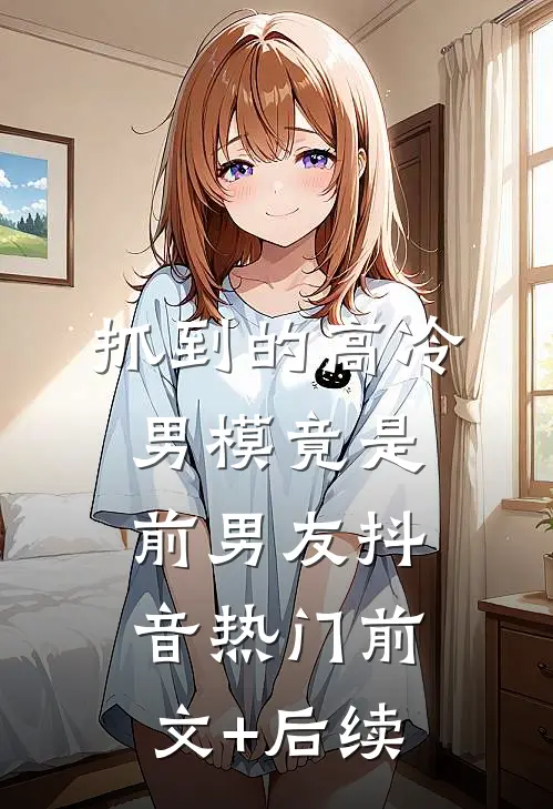抓到的高冷男模竟是前男友抖音热门前文+后续