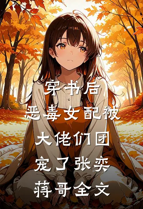 穿书后，恶毒女配被大佬们团宠了张奕蒋哥全文