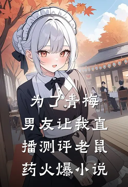 为了青梅，男友让我直播测评老鼠药火爆小说