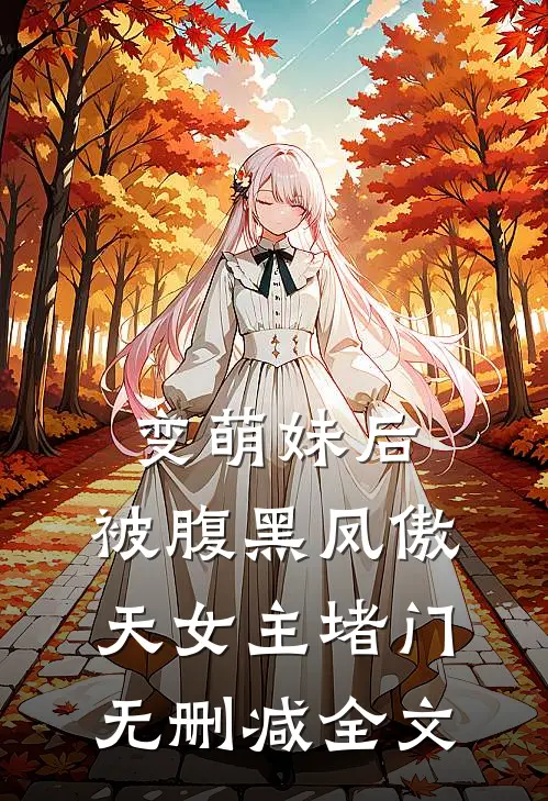 变萌妹后，被腹黑凤傲天女主堵门无删减全文