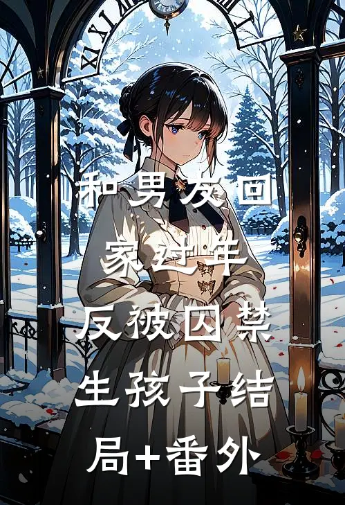 和男友回家过年，反被囚禁生孩子结局+番外