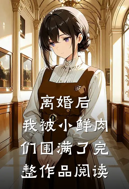 离婚后，我被小鲜肉们围满了完整作品阅读