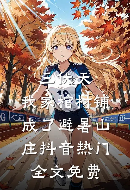 三伏天，我家棺材铺成了避暑山庄抖音热门全文免费