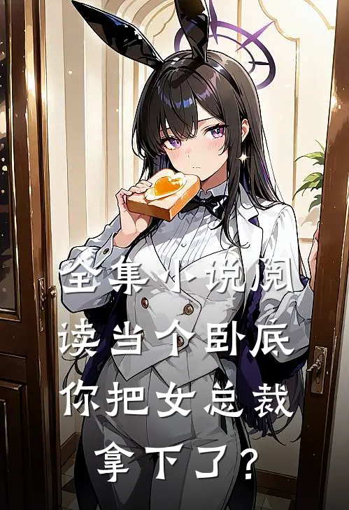 全集小说阅读当个卧底，你把女总裁拿下了？