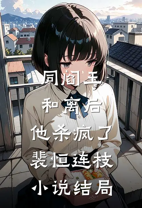 同阎王和离后，他杀疯了裴恒连枝小说结局