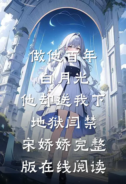 做他百年白月光，他却送我下地狱 闫禁、宋娇娇完整版在线阅读