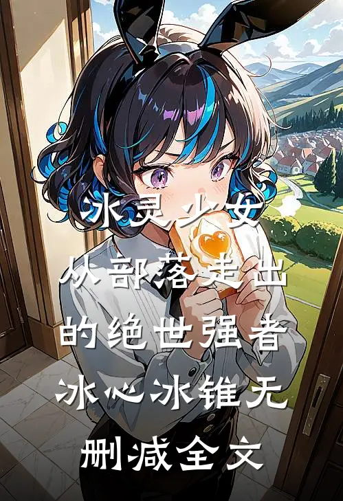 冰灵少女，从部落走出的绝世强者冰心冰锥无删减全文