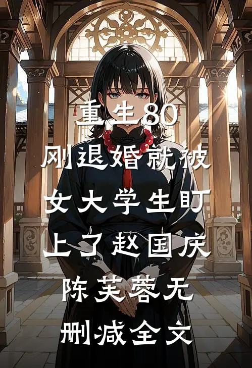 重生80：刚退婚就被女大学生盯上了赵国庆陈芙蓉无删减全文
