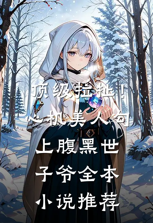 顶级拉扯！心机美人勾上腹黑世子爷全本小说推荐