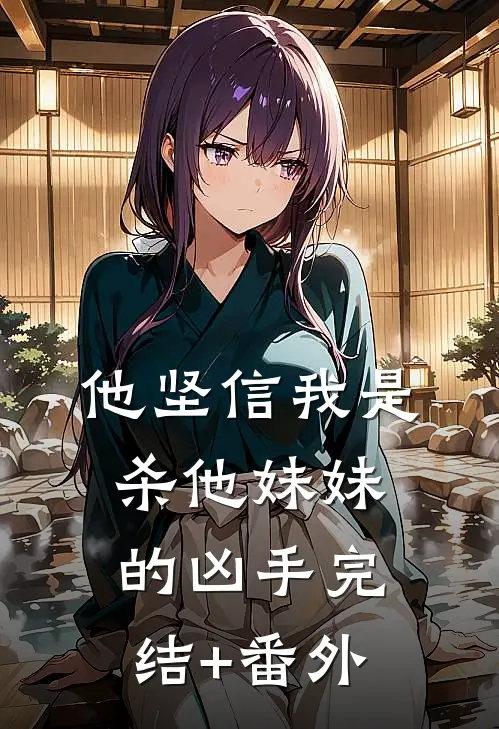 他坚信我是杀他妹妹的凶手完结+番外