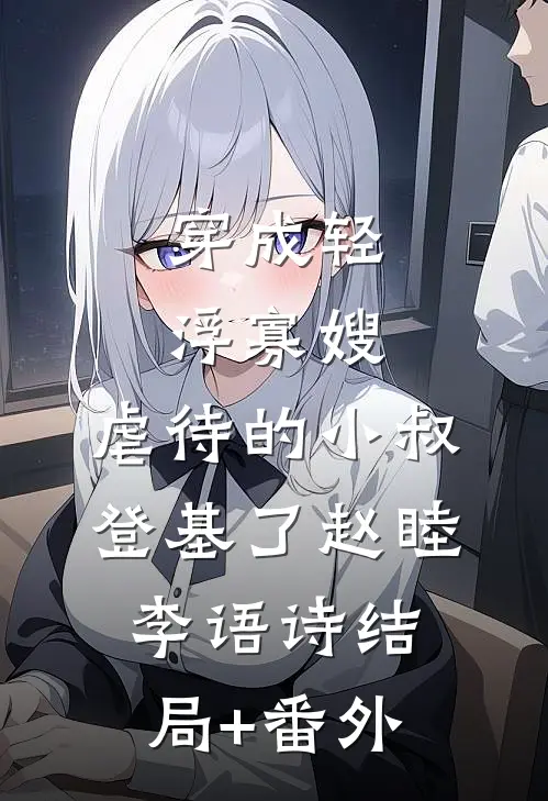 穿成轻浮寡嫂，虐待的小叔登基了赵睦李语诗结局+番外