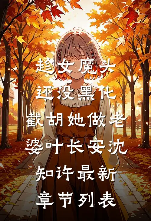 趁女魔头还没黑化，截胡她做老婆叶长安沈知许最新章节列表