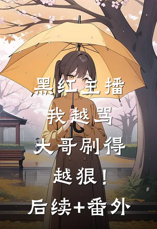 黑红主播：我越骂，大哥刷得越狠！后续+番外
