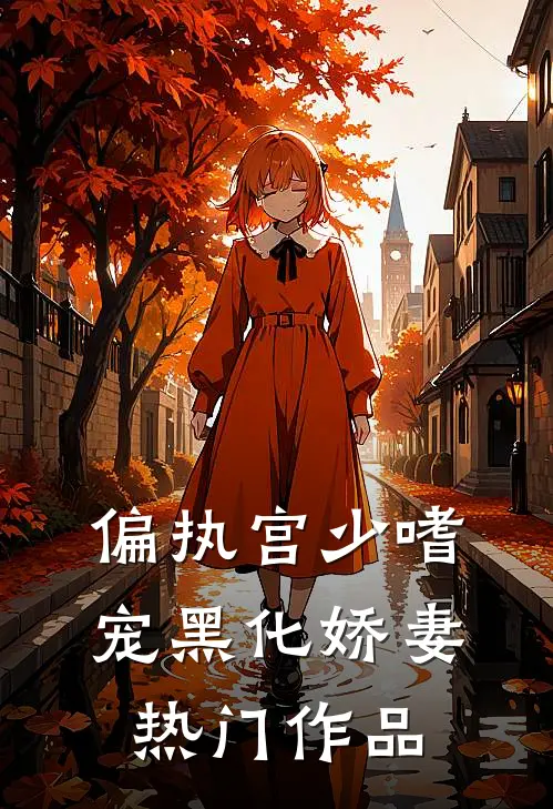 偏执宫少嗜宠黑化娇妻热门作品
