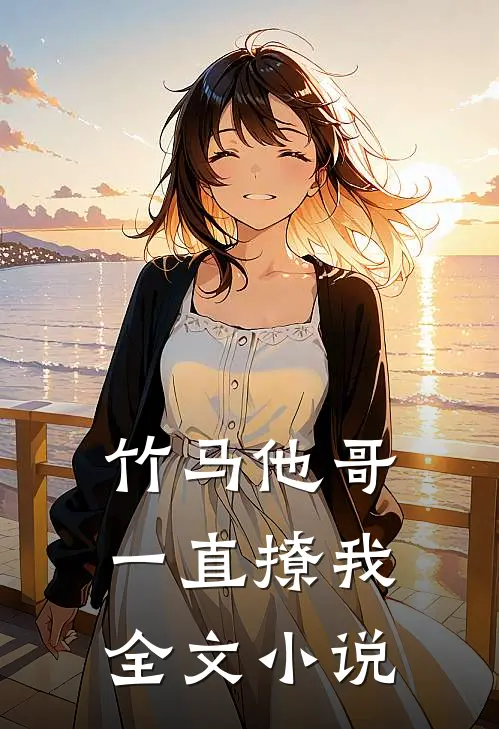 竹马他哥一直撩我全文小说