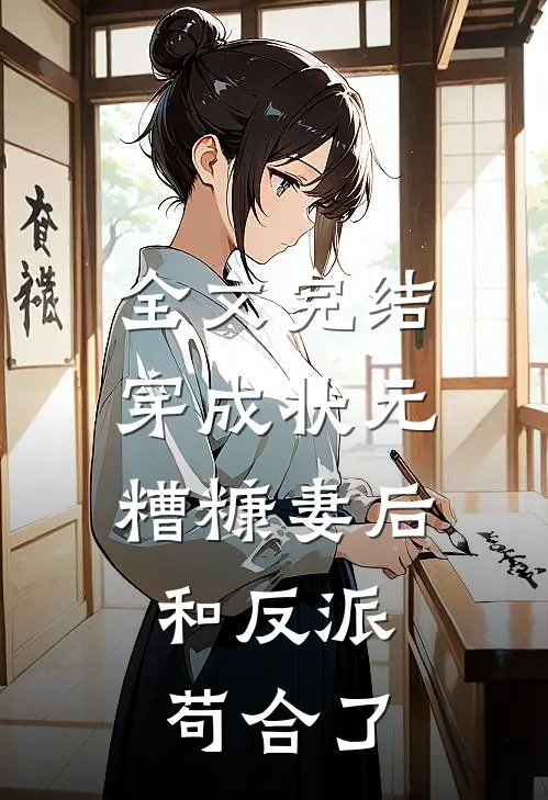 全文完结穿成状元糟糠妻后，和反派苟合了
