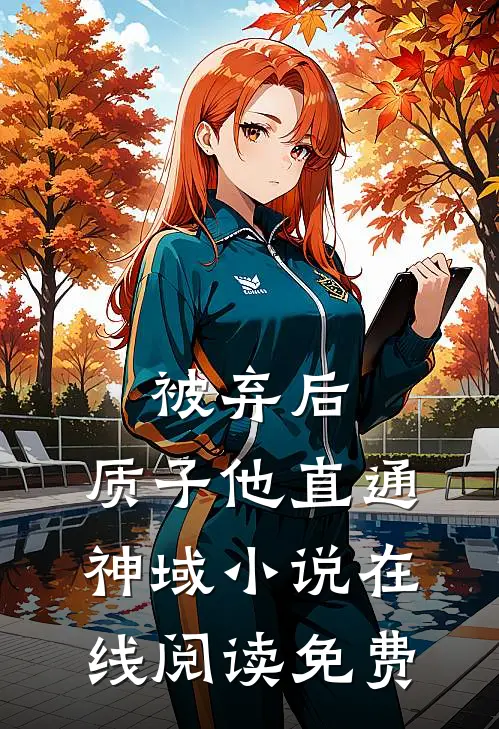 被弃后，质子他直通神域小说在线阅读免费