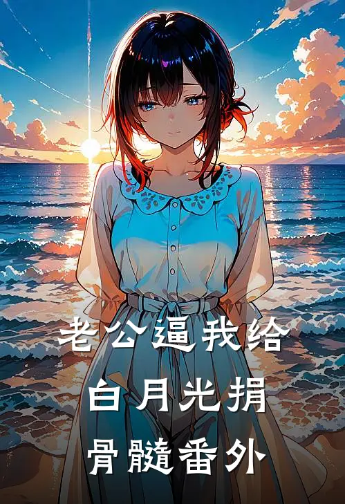 老公逼我给白月光捐骨髓 番外