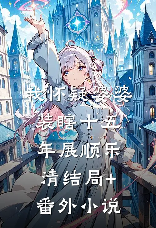 我怀疑婆婆装瞎十五年展顺乐清结局+番外小说