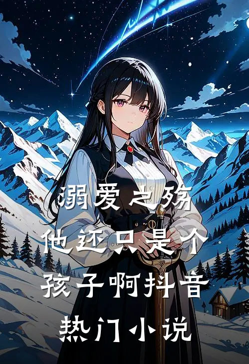 溺爱之殇：他还只是个孩子啊抖音热门小说