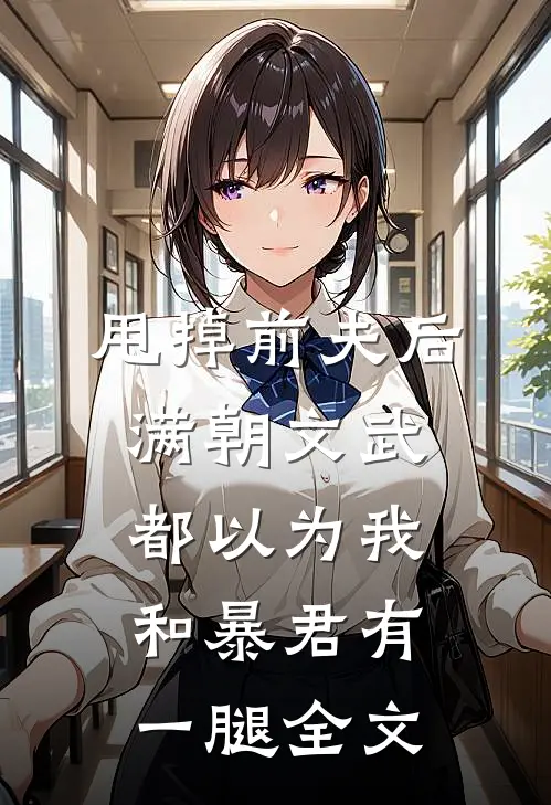 甩掉前夫后，满朝文武都以为我和暴君有一腿全文