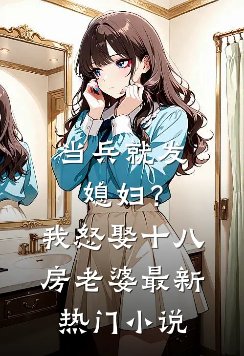 当兵就发媳妇？我怒娶十八房老婆最新热门小说