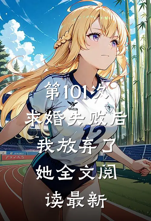 第101次求婚失败后，我放弃了她全文阅读最新