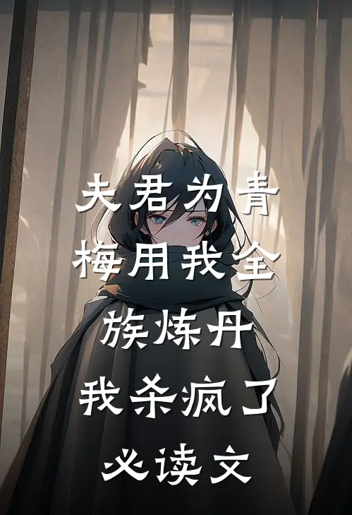 夫君为青梅用我全族炼丹，我杀疯了。必读文