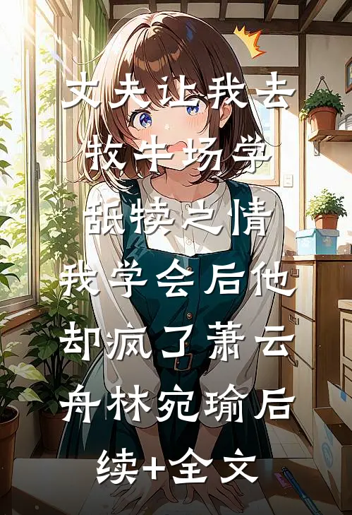丈夫让我去牧牛场学舐犊之情，我学会后他却疯了萧云舟林宛瑜后续+全文