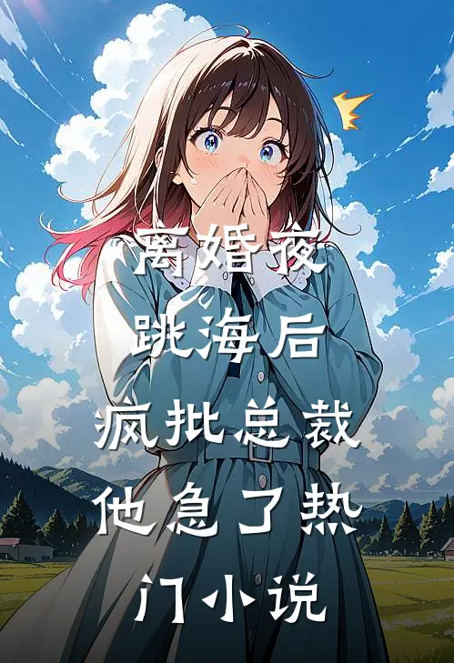离婚夜跳海后，疯批总裁他急了热门小说
