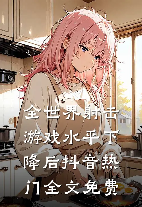 全世界射击游戏水平下降后抖音热门全文免费