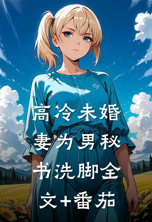 高冷未婚妻为男秘书洗脚全文+番茄