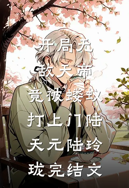 开局无敌天帝，竟被蝼蚁打上门陆天元陆玲珑完结文