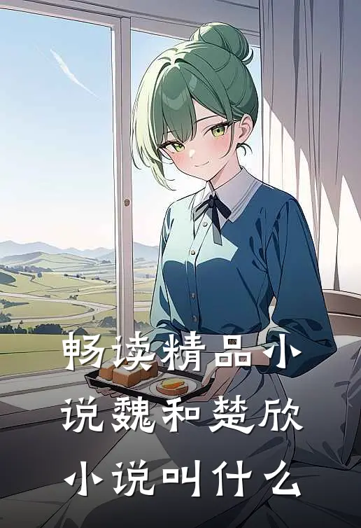 畅读精品小说魏和楚欣小说叫什么
