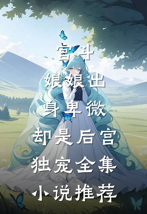 宫斗：娘娘出身卑微，却是后宫独宠全集小说推荐
