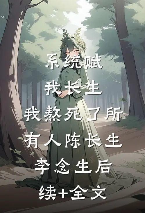 系统赋我长生，我熬死了所有人陈长生李念生后续+全文
