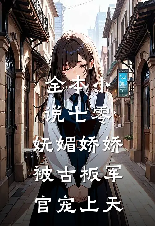 全本小说七零：妩媚娇娇被古板军官宠上天