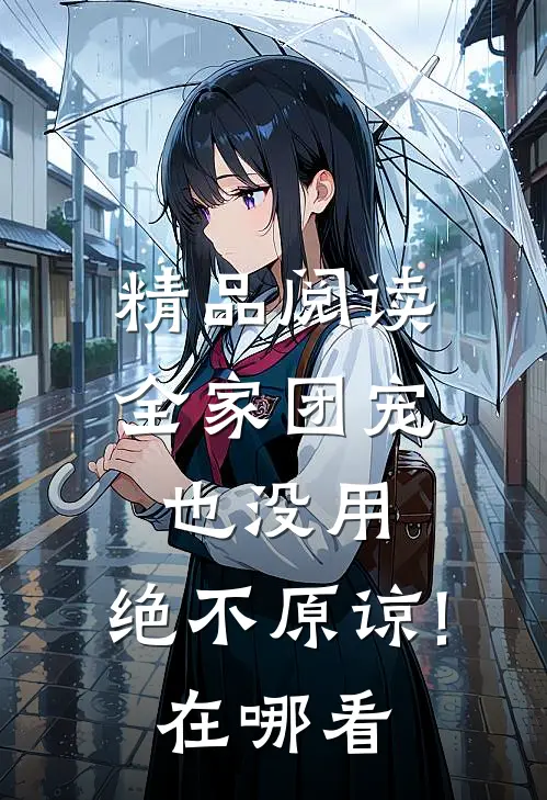 精品阅读全家团宠也没用,绝不原谅!在哪看