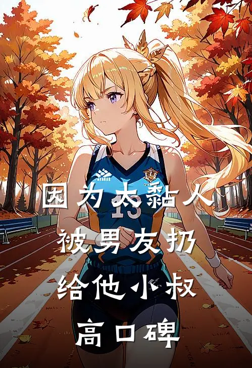 因为太黏人，被男友扔给他小叔高口碑