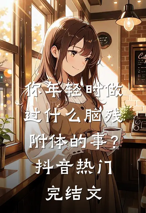 你年轻时做过什么脑残附体的事？抖音热门完结文