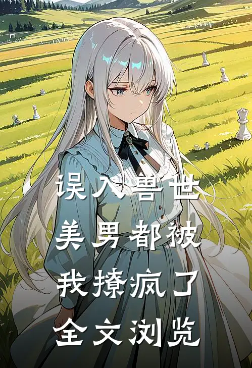 误入兽世：美男都被我撩疯了全文浏览