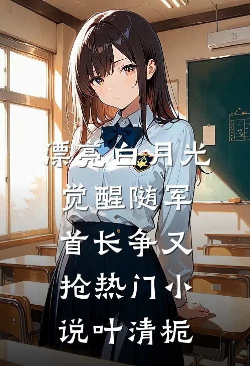 漂亮白月光觉醒随军，首长争又抢热门小说叶清栀