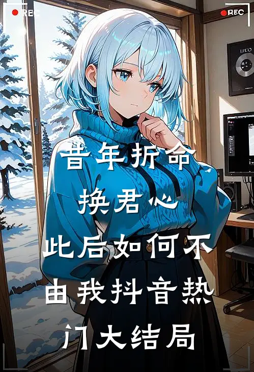 昔年折命换君心，此后如何不由我抖音热门大结局