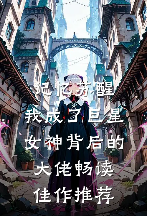 记忆苏醒，我成了巨星女神背后的大佬畅读佳作推荐