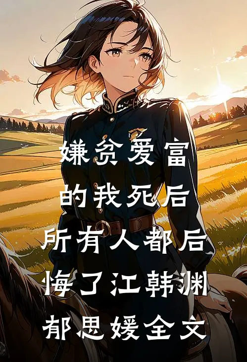 嫌贫爱富的我死后，所有人都后悔了江韩渊郁思媛全文