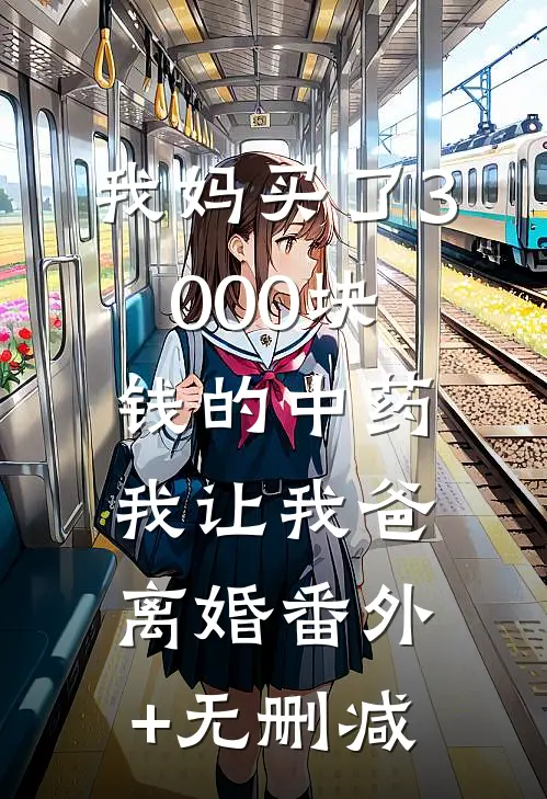 我妈买了3000块钱的中药，我让我爸离婚番外+无删减