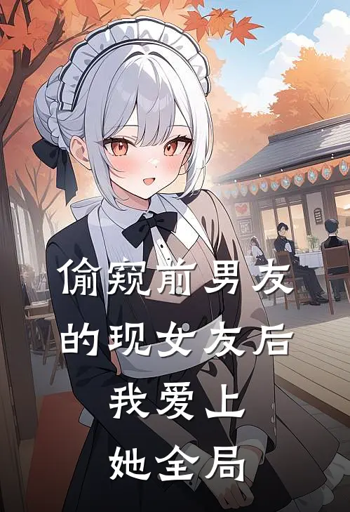 偷窥前男友的现女友后，我爱上她全局